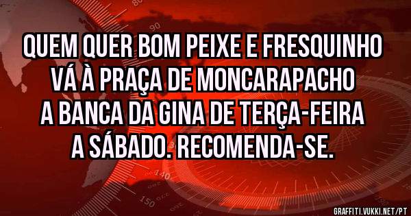 Quem quer bom peixe e fresquinho vá à praça de Moncarapacho a banca da Gina de terça-feira a sábado. Recomenda-se.