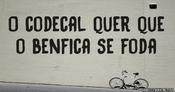 O codecal quer que o benfica se foda 