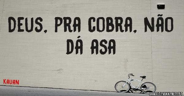 Deus, pra cobra, não dá asa
