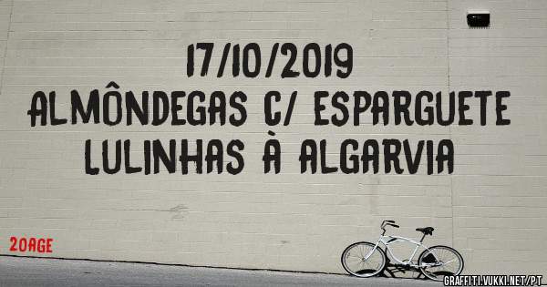 17/10/2019
Almôndegas c/ esparguete 
Lulinhas à algarvia 