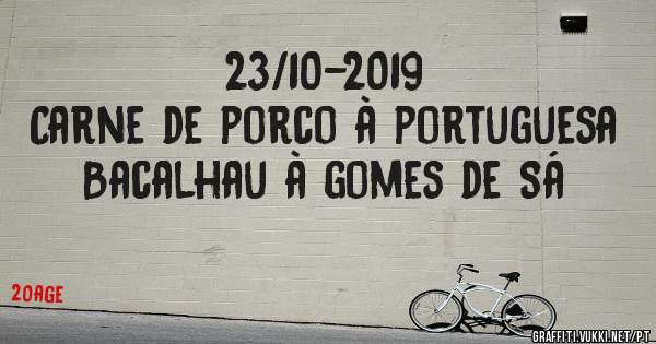 23/10-2019
Carne de porco à portuguesa 
Bacalhau à gomes de Sá