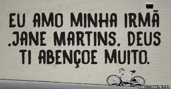 Eu amo minha irmã ,Jane Martins, Deus ti abençoe muito.