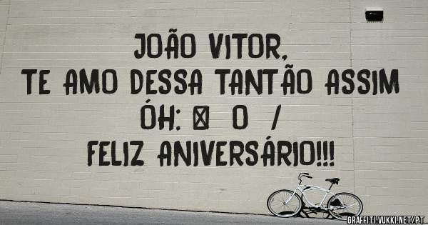 JOÃO VITOR,
TE AMO DESSA TANTÃO ASSIM ÓH: \  O  /
FELIZ ANIVERSÁRIO!!!