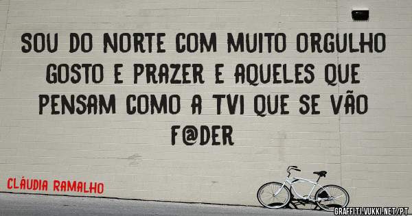 Sou do Norte com muito orgulho gosto e prazer e aqueles que pensam como a TVI que se vão  F@der