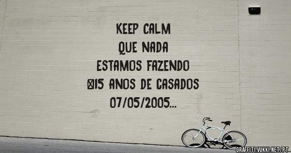            Keep Calm
             Que nada
      Estamos fazendo 
 #15 anos de casados
        07/05/2005
Amanda & Jean