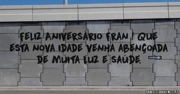 Feliz Aniversário Fran ! Que esta nova idade venha abençoada de muita luz e saúde.
