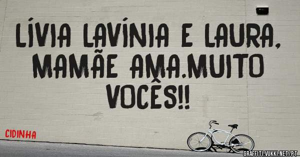 LÍVIA LAVÍNIA E LAURA,
MAMÃE AMA.MUITO VOCÊS!!