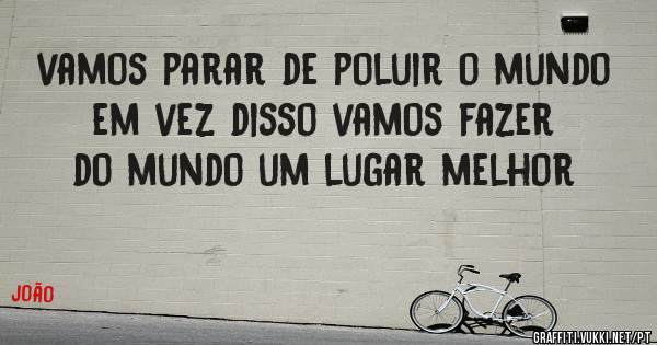 vamos parar de poluir o mundo em vez disso vamos fazer do mundo um lugar melhor