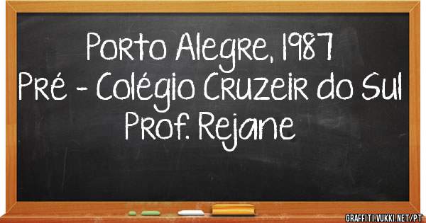 Porto Alegre, 1987
Pré - Colégio Cruzeir do Sul
Prof. Rejane