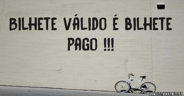Bilhete válido é bilhete pago !!!