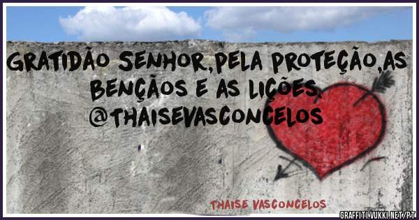 Gratidão Senhor,pela proteção,as bençãos e as lições. 

          @ThaiseVasconcelos