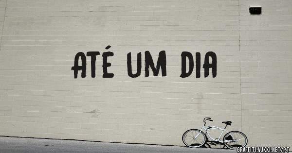 Até um dia 