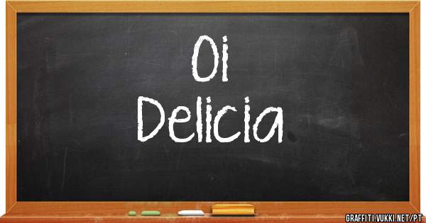 Oi
Delicia