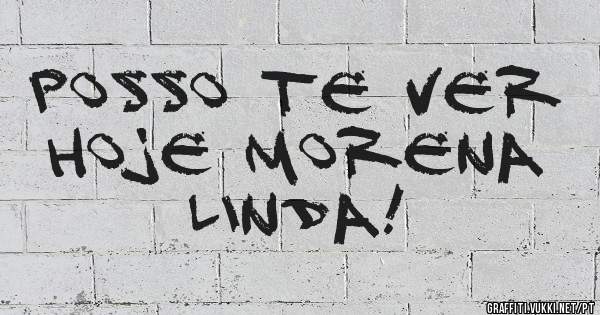 Posso te ver hoje morena linda!