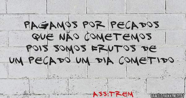 pagamos por pecados que não cometemos pois somos frutos de um pecado um dia cometido