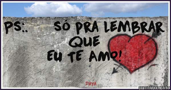 Ps:.      só pra lembrar que 

                  EU TE AMO!