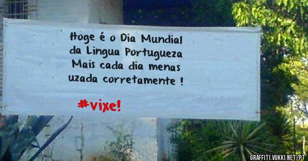 Hoge é o Dia Mundial 
da Lingua Portugueza
Mais cada dia menas 
uzada corretamente !