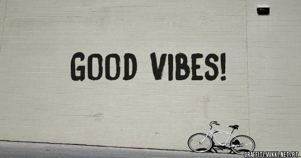 Good Vibes!
