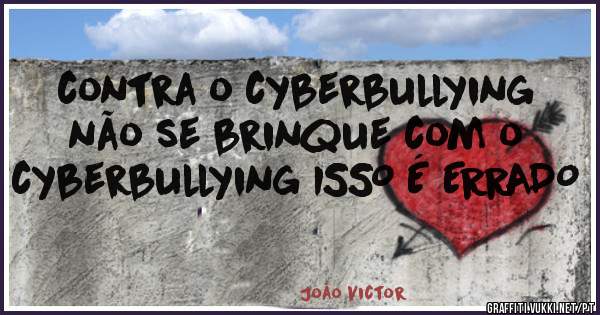 contra o cyberbullying não se brinque com o cyberbullying ISSO É ERRADO 

