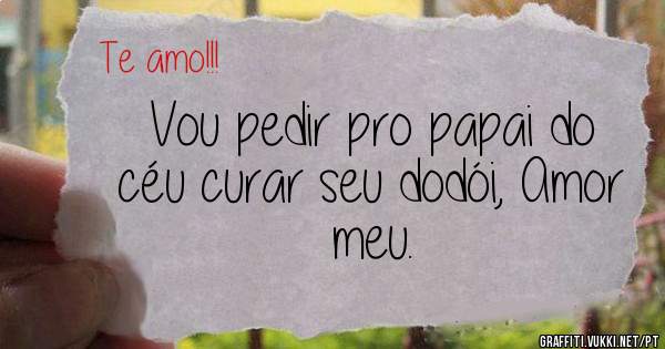 Vou pedir pro papai do céu curar seu dodói, Amor meu.
