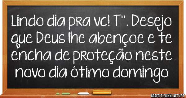 Lindo dia pra vc! T''. Desejo que Deus lhe abençoe e te encha de proteção neste novo dia ótimo domingo 