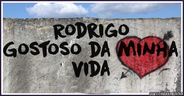 Rodrigo
Gostoso da minha vida