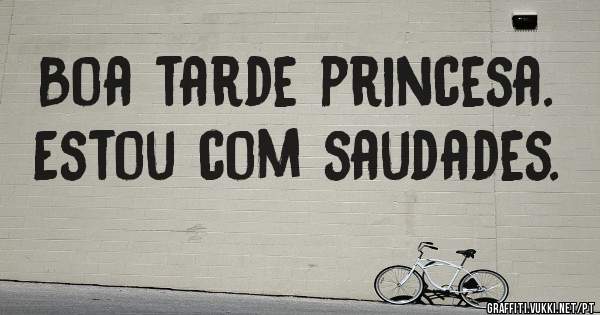 Boa tarde princesa.
Estou com saudades.