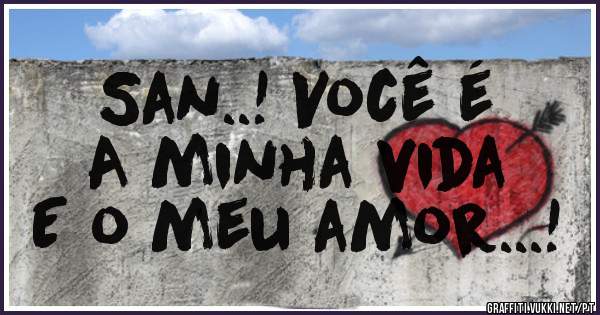 San..! Você é 
A minha vida
E o meu amor...!