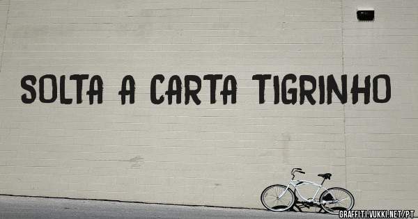 SOLTA A CARTA TIGRINHO
