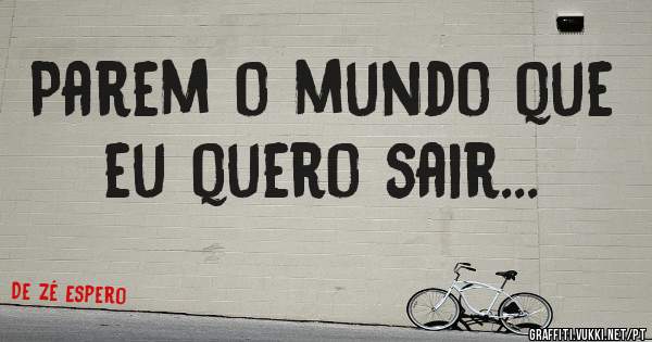 Parem o mundo que eu quero sair...