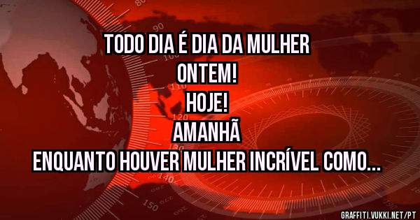 Todo dia é dia da mulher 
Ontem!
Hoje! 
Amanhã 

Enquanto houver mulher incrível como você, TODOS os dias serão das mulheres!
