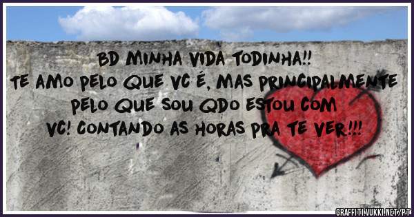 Bd minha vida todinha!! 
Te amo pelo que vc é, mas principalmente pelo que sou qdo estou com vc! Contando as horas pra te ver!!!
