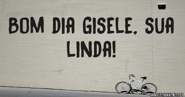 Bom dia Gisele, sua linda!