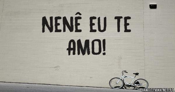 Nenê eu te
AMO!