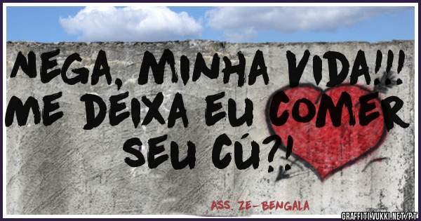 Nega, minha Vida!!!
Me deixa eu comer seu cú?!