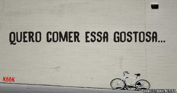 Quero comer essa gostosa...