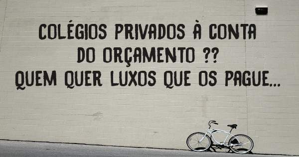 Colégios privados à conta do orçamento ??
Quem quer luxos que os pague...