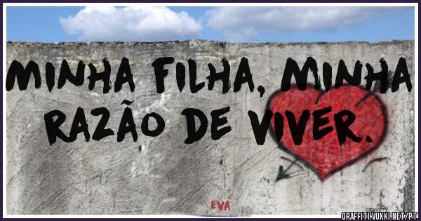 Minha filha, minha razão de viver.