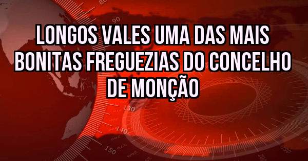 LONGOS VALES UMA DAS MAIS BONITAS FREGUEZIAS DO CONCELHO DE MONÇÃO