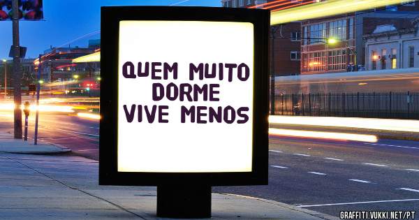 QUEM MUITO DORME VIVE MENOS
