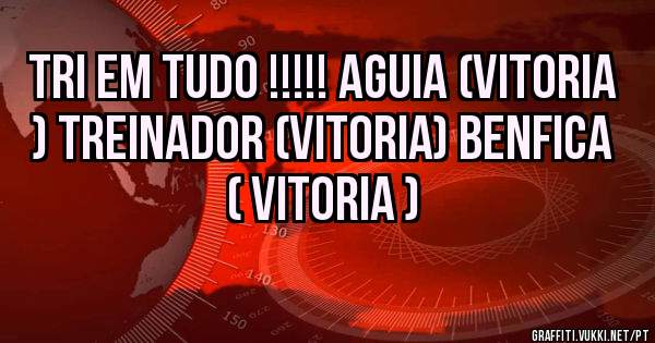 Tri em tudo !!!!! Aguia (vitoria ) treinador (vitoria) BENFICA ( vitoria ) 