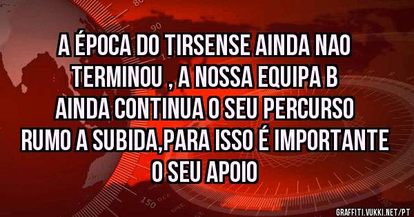 A época do TIRSENSE ainda nao terminou , a nossa equipa B ainda continua o seu percurso RUMO A SUBIDA,para isso é importante o seu apoio