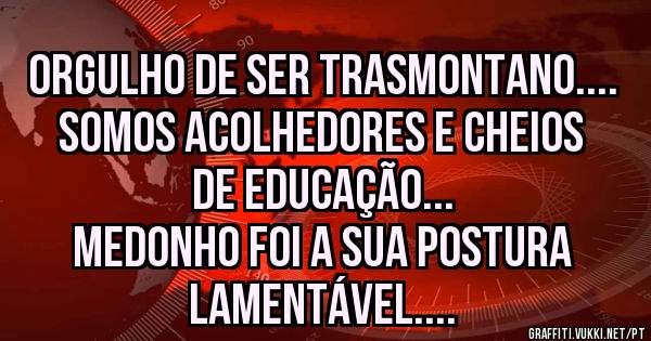Orgulho de ser trasmontano....
Somos acolhedores e cheios de educação...
Medonho foi a sua postura lamentável....