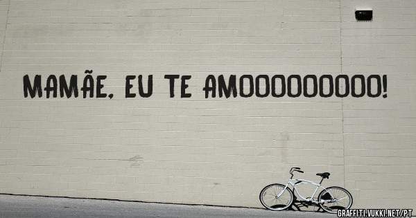 MAMÃE, EU TE AMOOOOOOOOO!