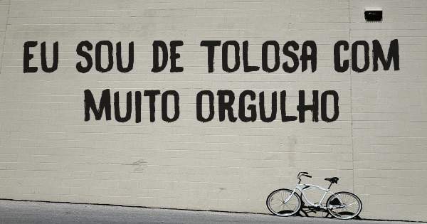 Eu sou de Tolosa com muito orgulho