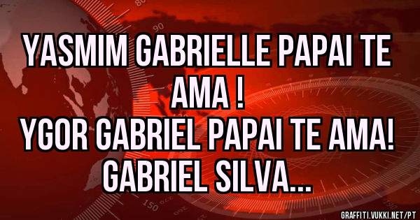 Yasmim Gabrielle papai te ama ! 
Ygor Gabriel papai te ama! 


Gabriel silva... 
