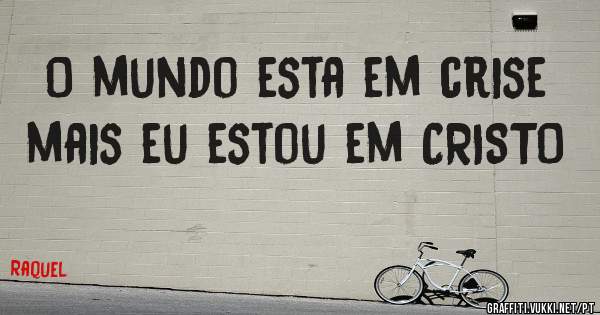 O mundo esta em crise mais eu estou em CRISTO 