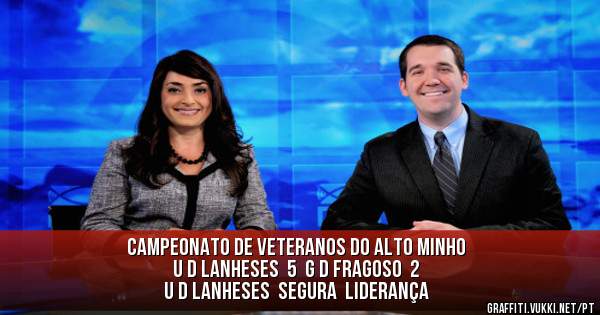 campeonato de veteranos do alto minho
U D LANHESES  5  G D FRAGOSO  2

u d lanheses  segura  liderança