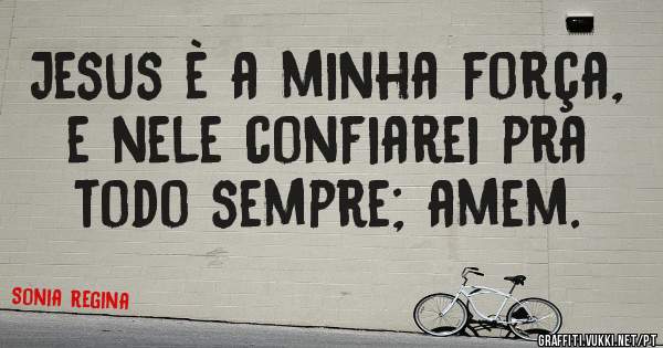Jesus è a minha força, e nele confiarei pra todo sempre; amem.