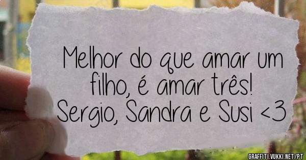 Melhor do que amar um filho, é amar três!
Sergio, Sandra e Susi <3